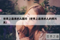 世界上最黑的人图片（世界上最黑的人的照片男）