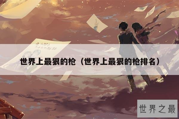 世界上最狠的枪(世界上最狠的枪排名)