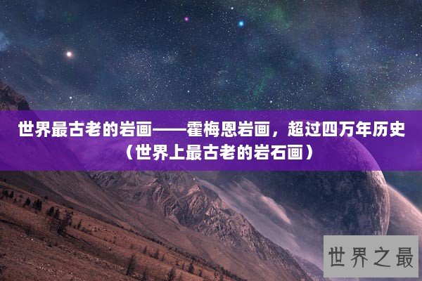 世界最古老的岩画——霍梅恩岩画，超过四万年历史（世界上最古老的岩石画）