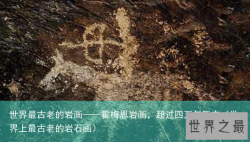 世界最古老的岩画——霍梅恩岩画，超过四万年历史（世界上最古老的岩石画）