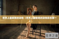 世界上最聪明的动物（世界上最聪明的动物排名第一）