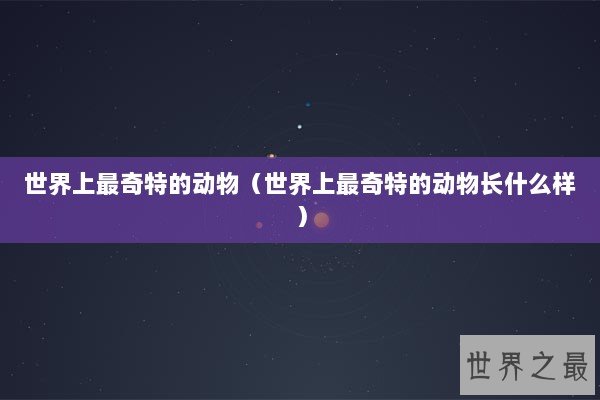 世界上最奇特的动物(世界上最奇特的动物长什么样) 世界上最奇特的动物(世界上最奇特的动物长什么样)