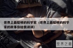 世界上最聪明的科学家（世界上最聪明的科学家的故事你给我讲讲）