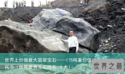 世界上价值最大翡翠宝石——175吨重价值12亿人民币（世界最贵玉石排名 十大）