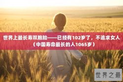 世界上最长寿双胞胎——已经有102岁了，不追求女人（中国寿命最长的人1065岁）