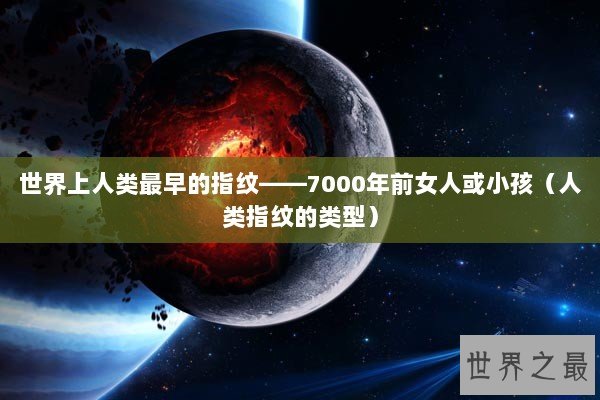 世界上人类最早的指纹——7000年前女人或小孩（人类指纹的类型）