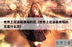世界上花语最黑暗的花（世界上花语最黑暗的花是什么花）
