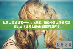世界上最长睫毛——12.4厘米，来自中国上海的尤建霞女士（世界上最长的眼睫毛图片）