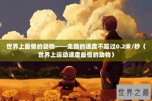 世界上最懒的动物——走路的速度不超过0.2米/秒（世界上运动速度最慢的动物）