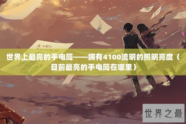 世界上最亮的手电筒——拥有4100流明的照明亮度（目前最亮的手电筒在哪里）