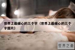 世界上最暖心的三个字（世界上最暖心的三个字图片）
