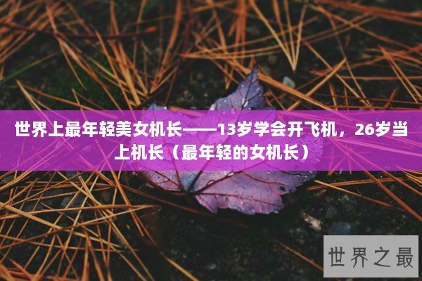 世界上最年轻美女机长——13岁学会开飞机，26岁当上机长（最年轻的女机长）