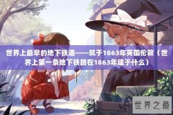 世界上最早的地下铁道——筑于1863年英国伦敦（世界上第一条地下铁路在1863年建于什么）
