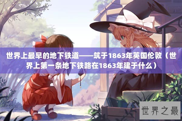 世界上最早的地下铁道——筑于1863年英国伦敦（世界上第一条地下铁路在1863年建于什么）