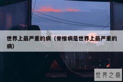 世界上最严重的病（脊椎病是世界上最严重的病）