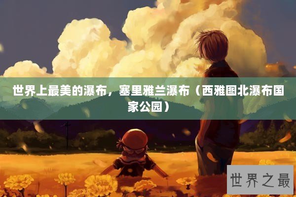 世界上最美的瀑布，塞里雅兰瀑布（西雅图北瀑布国家公园）