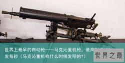 世界上最早的自动枪——马克沁重机枪，最高射速600发每秒（马克沁重机枪什么时候发明的?）