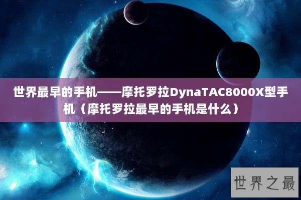 世界最早的手机——摩托罗拉DynaTAC8000X型手机（摩托罗拉最早的手机是什么）