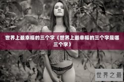 世界上最幸福的三个字（世界上最幸福的三个字是哪三个字）