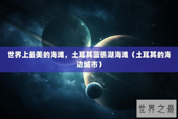 世界上最美的海滩，土耳其蓝礁湖海滩（土耳其的海边城市）