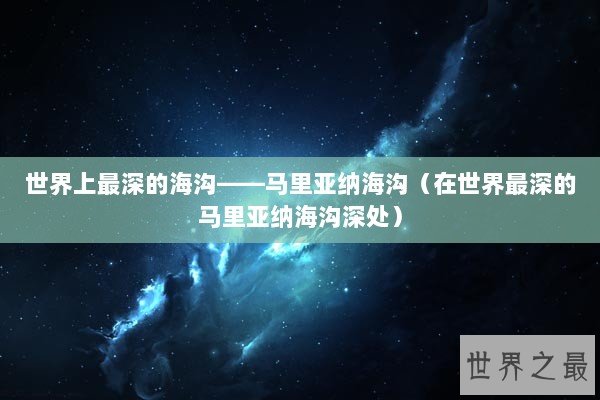 世界上最深的海沟——马里亚纳海沟（在世界最深的马里亚纳海沟深处）