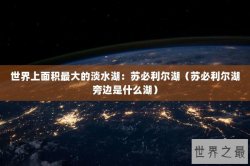 世界上面积最大的淡水湖：苏必利尔湖（苏必利尔湖旁边是什么湖）