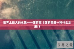 世界上最大的水果——菠萝蜜（菠萝蜜是一种什么水果?）