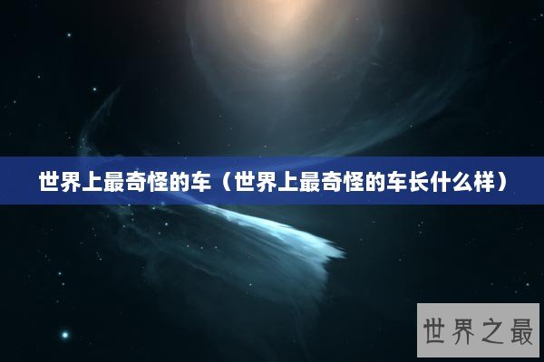 世界上最奇怪的车（世界上最奇怪的车长什么样）