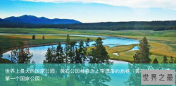 世界上最大的国家公园：黄石公园被称为上帝遗落的画卷（黄石公园是世界第一个国家公园）