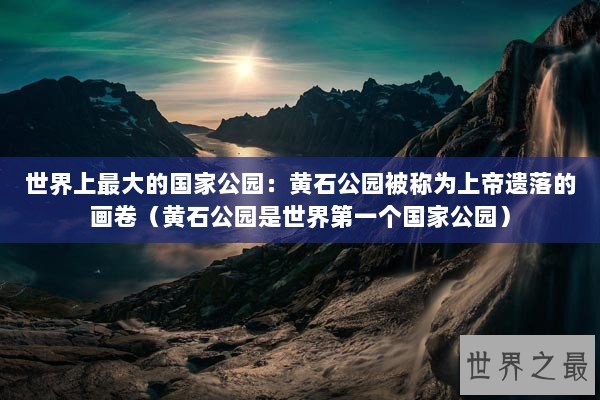 世界上最大的国家公园：黄石公园被称为上帝遗落的画卷（黄石公园是世界第一个国家公园）