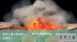 世界上最大的超级火山，黄石公园超级火山（黄石公园超级火山爆发）