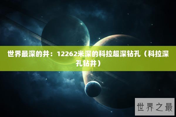 世界最深的井：12262米深的科拉超深钻孔（科拉深孔钻井）