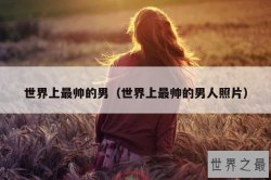 世界上最帅的男（世界上最帅的男人照片）