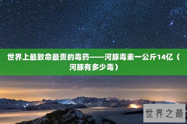 世界上最致命最贵的毒药——河豚毒素一公斤14亿（河豚有多少毒）