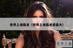 世界上谁最老（世界上谁最老婆最大）
