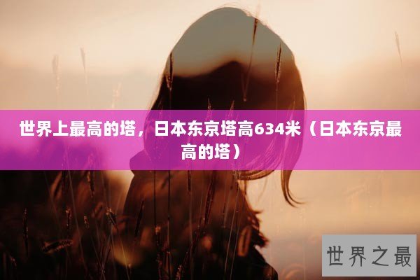 世界上最高的塔，日本东京塔高634米（日本东京最高的塔）