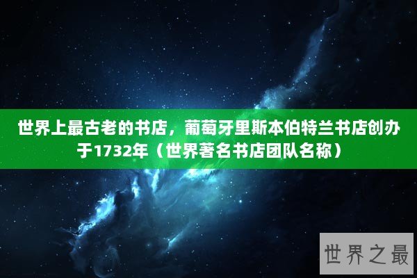 世界上最古老的书店，葡萄牙里斯本伯特兰书店创办于1732年（世界著名书店团队名称）