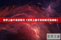 世界上最干旱的地方（世界上最干旱的地方是南极）
