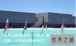 世界上最偏僻的10个地方 第一名无可挑剔（全国最偏僻的地方）