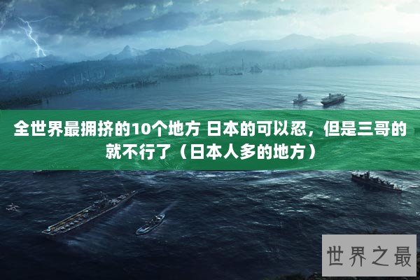全世界最拥挤的10个地方 日本的可以忍，但是三哥的就不行了（日本人多的地方）
