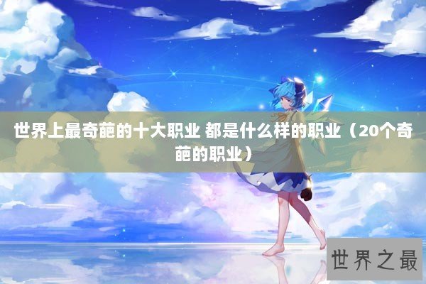 世界上最奇葩的十大职业 都是什么样的职业（20个奇葩的职业）
