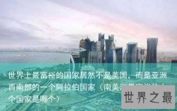 世界上最富裕的国家居然不是美国，而是亚洲西南部的一个阿拉伯国家（南美洲最富裕的十个