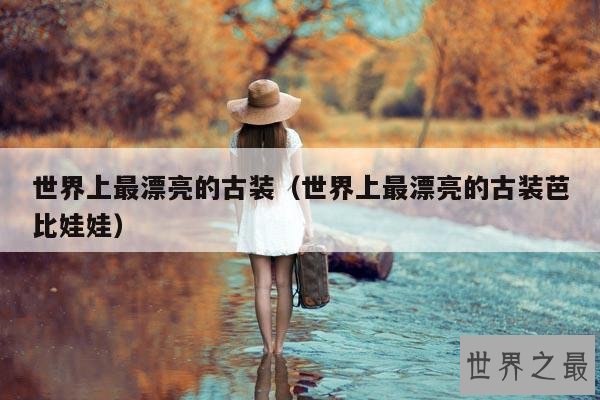 世界上最漂亮的古装(世界上最漂亮的古装芭比娃娃)