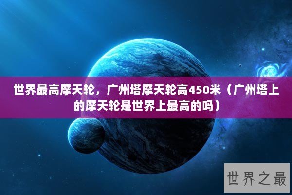 世界最高摩天轮，广州塔摩天轮高450米（广州塔上的摩天轮是世界上最高的吗）