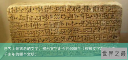 世界上最古老的文字，楔形文字距今约6000年（楔形文字起源于五千多年的哪个文明）
