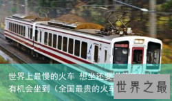 世界上最慢的火车 想坐还要提前预约才有机会坐到（全国最贵的火车）
