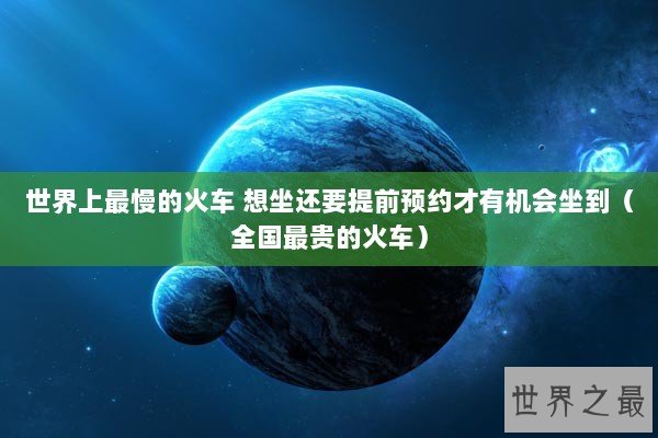 世界上最慢的火车 想坐还要提前预约才有机会坐到（全国最贵的火车）