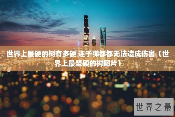 世界上最硬的树有多硬 连子弹都都无法造成伤害（世界上最坚硬的树图片）