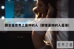 群主是世界上最帅的人（群里最帅的人是谁）