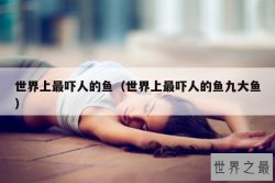 世界上最吓人的鱼（世界上最吓人的鱼九大鱼）